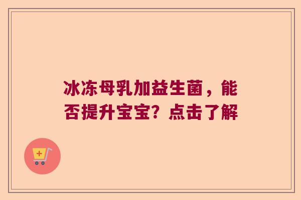 冰冻母乳加益生菌，能否提升宝宝？点击了解