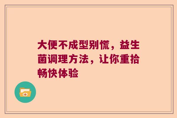 大便不成型别慌，益生菌调理方法，让你重拾畅快体验