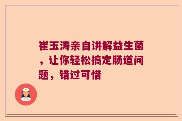 崔玉涛亲自讲解益生菌,让你轻松搞定肠道问题,错过可惜 崔玉涛亲自讲解益生菌,让你轻松搞定肠道问题,错过可惜
