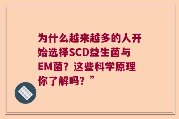 为什么越来越多的人开始选择SCD益生菌与EM菌?这些科学原理你了解吗?” 为什么越来越多的人开始选择SCD益生菌与EM菌?这些科学原理你了解吗?”