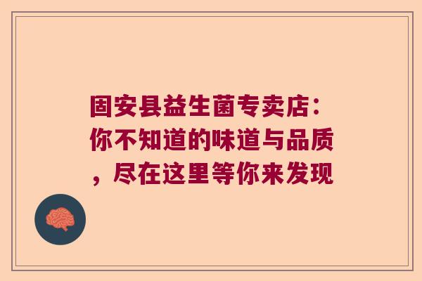 固安县益生菌专卖店：你不知道的味道与品质，尽在这里等你来发现