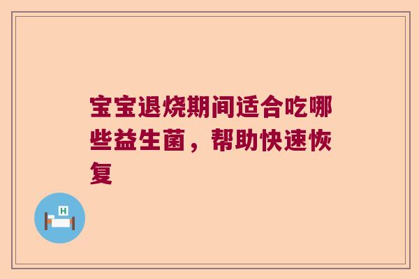 宝宝退烧期间适合吃哪些益生菌，帮助快速恢复
