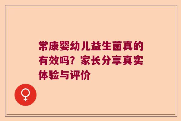 常康婴幼儿益生菌真的有效吗？家长分享真实体验与评价
