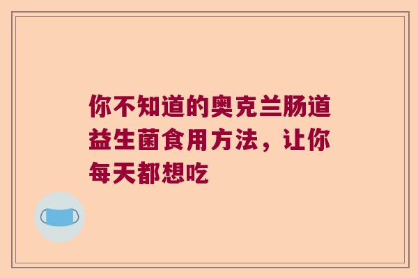 你不知道的奥克兰肠道益生菌食用方法，让你每天都想吃