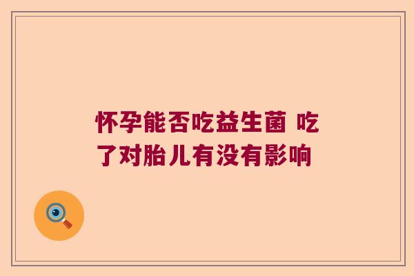 怀孕能否吃益生菌 吃了对胎儿有没有影响