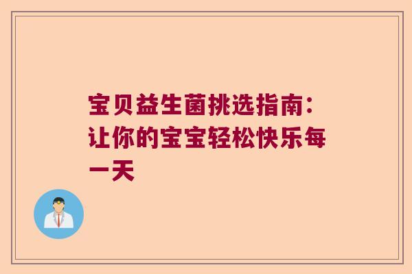 宝贝益生菌挑选指南：让你的宝宝轻松快乐每一天