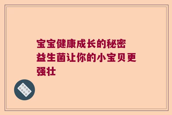 宝宝健康成长的秘密 益生菌让你的小宝贝更强壮 宝宝健康成长的秘密 益生菌让你的小宝贝更强壮
