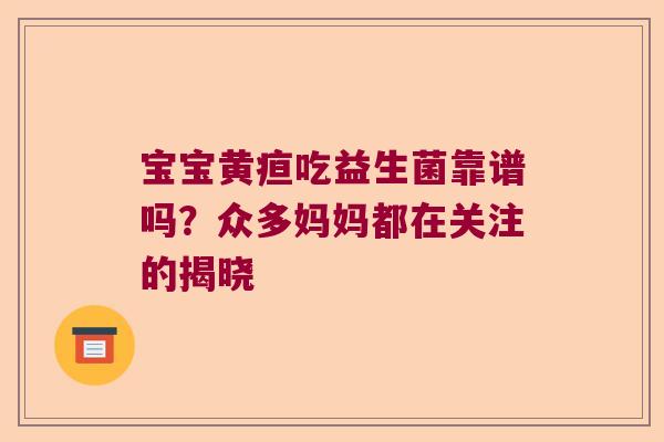 宝宝黄疸吃益生菌靠谱吗？众多妈妈都在关注的揭晓