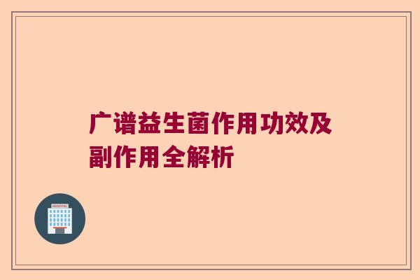广谱益生菌作用功效及副作用全解析