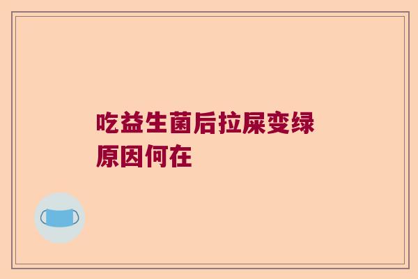 吃益生菌后拉屎变绿 原因何在
