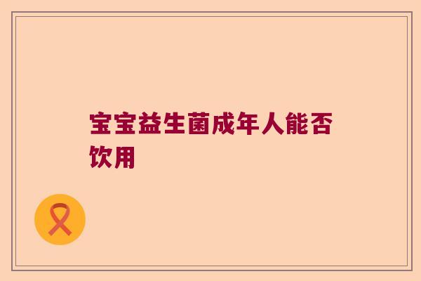 宝宝益生菌成年人能否饮用