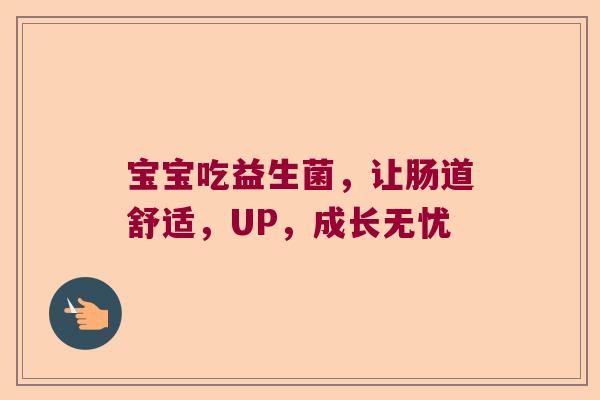 宝宝吃益生菌,让肠道舒适,UP,成长无忧 宝宝吃益生菌,让肠道舒适,UP,成长无忧