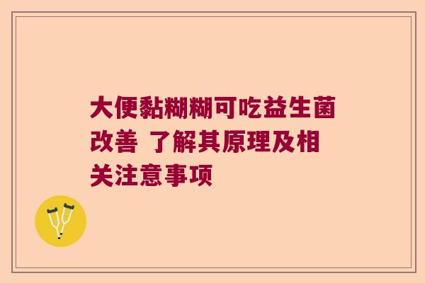 大便黏糊糊可吃益生菌改善 了解其原理及相关注意事项 大便黏糊糊可吃益生菌改善 了解其原理及相关注意事项