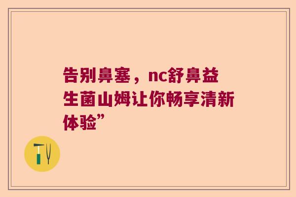 告别鼻塞,nc舒鼻益生菌山姆让你畅享清新体验” 告别鼻塞,nc舒鼻益生菌山姆让你畅享清新体验”