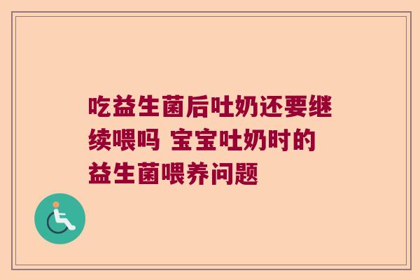 吃益生菌后吐奶还要继续喂吗 宝宝吐奶时的益生菌喂养问题