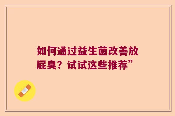 如何通过益生菌改善放屁臭？试试这些推荐”