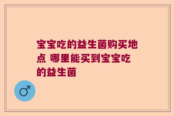 宝宝吃的益生菌购买地点 哪里能买到宝宝吃的益生菌