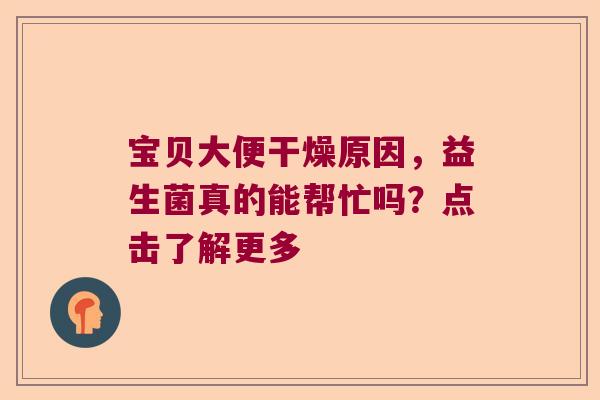宝贝大便干燥原因，益生菌真的能帮忙吗？点击了解更多