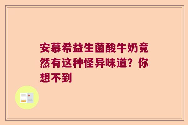 安慕希益生菌酸牛奶竟然有这种怪异味道?你想不到 安慕希益生菌酸牛奶竟然有这种怪异味道?你想不到