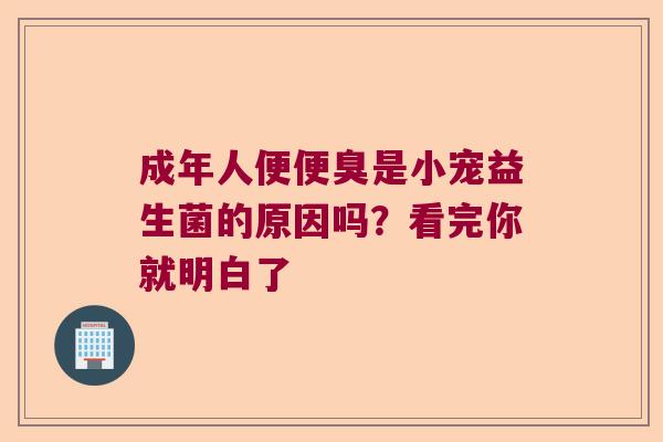 成年人便便臭是小宠益生菌的原因吗？看完你就明白了