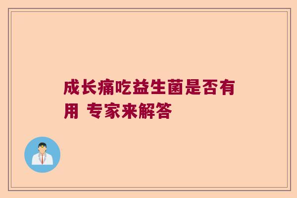 成长痛吃益生菌是否有用 专家来解答