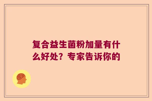 复合益生菌粉加量有什么好处？专家告诉你的