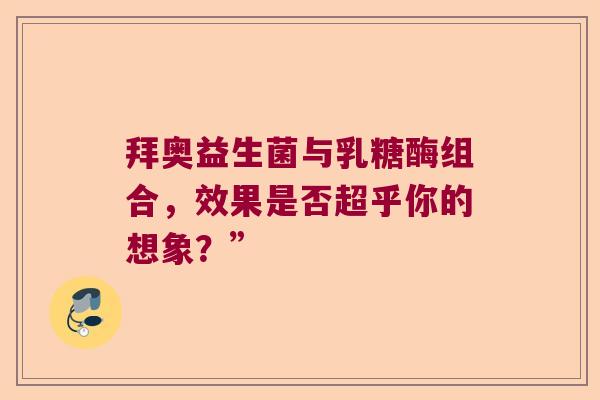拜奥益生菌与乳糖酶组合，效果是否超乎你的想象？”