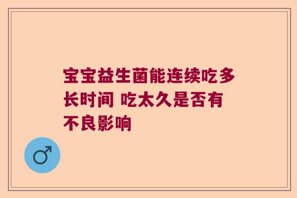 宝宝益生菌能连续吃多长时间 吃太久是否有不良影响