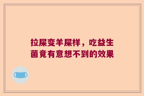 拉屎变羊屎样，吃益生菌竟有意想不到的效果