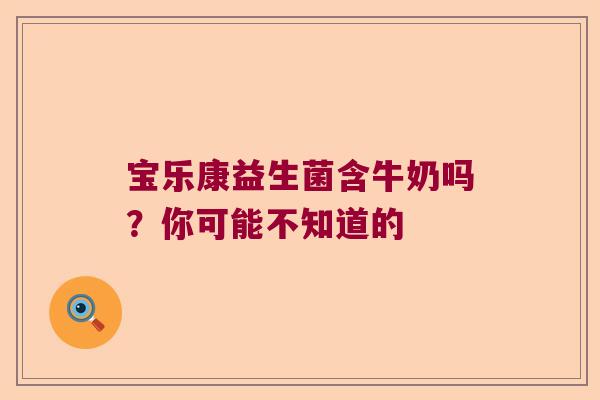 宝乐康益生菌含牛奶吗？你可能不知道的