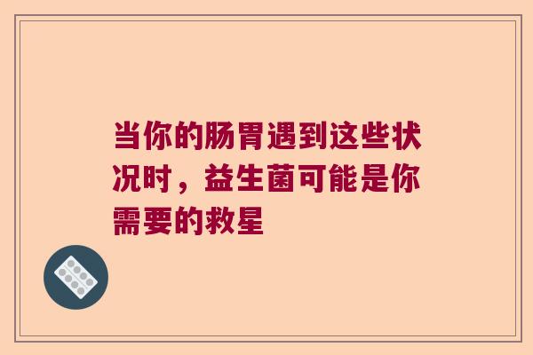 当你的肠胃遇到这些状况时，益生菌可能是你需要的救星