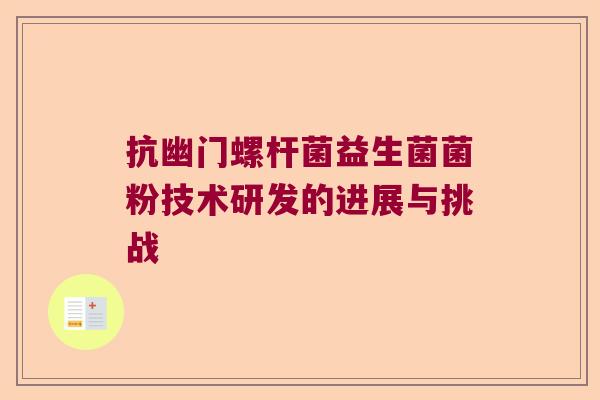 抗幽门螺杆菌益生菌菌粉技术研发的进展与挑战 抗幽门螺杆菌益生菌菌粉技术研发的进展与挑战
