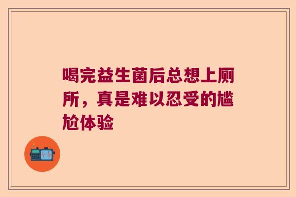 喝完益生菌后总想上厕所,真是难以忍受的尴尬体验 喝完益生菌后总想上厕所,真是难以忍受的尴尬体验