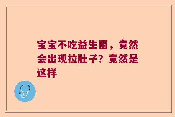 宝宝不吃益生菌，竟然会出现拉肚子？竟然是这样