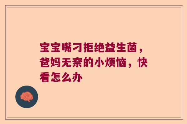 宝宝嘴刁拒绝益生菌，爸妈无奈的小烦恼，快看怎么办