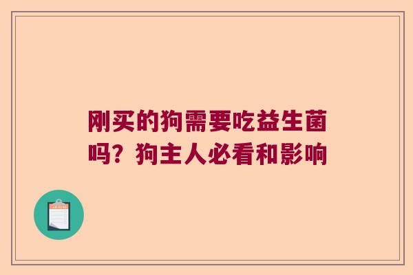 刚买的狗需要吃益生菌吗？狗主人必看和影响