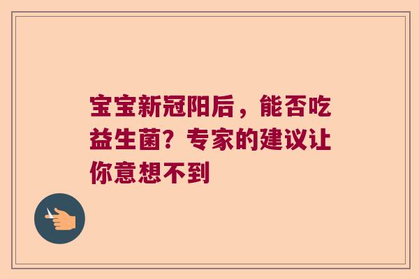 宝宝新冠阳后，能否吃益生菌？专家的建议让你意想不到