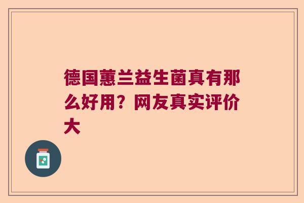 德国蕙兰益生菌真有那么好用？网友真实评价大