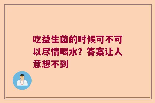 吃益生菌的时候可不可以尽情喝水?答案让人意想不到 吃益生菌的时候可不可以尽情喝水?答案让人意想不到