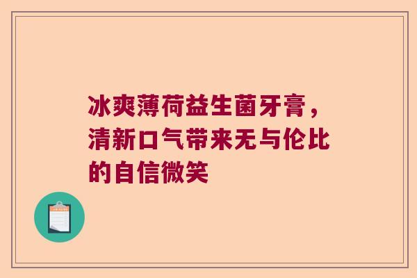 冰爽薄荷益生菌牙膏，清新口气带来无与伦比的自信微笑