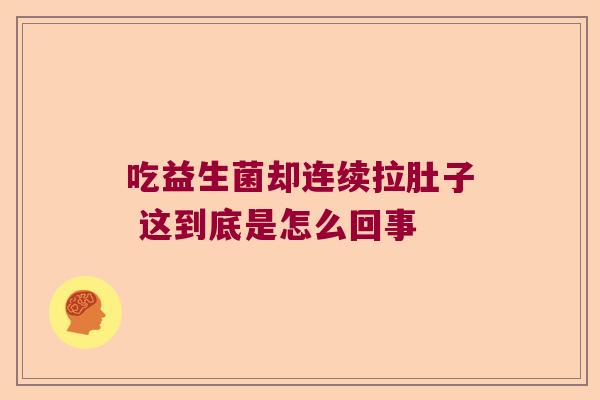 吃益生菌却连续拉肚子 这到底是怎么回事