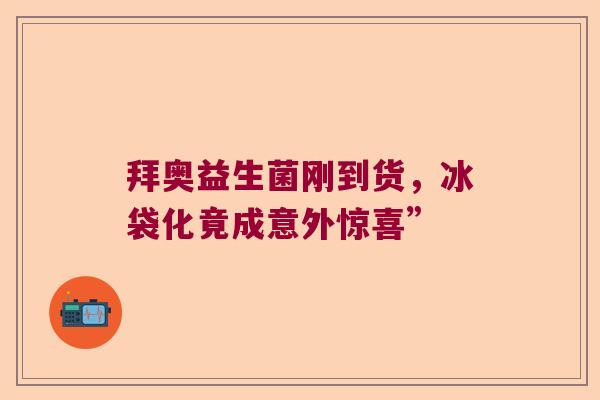 拜奥益生菌刚到货，冰袋化竟成意外惊喜”