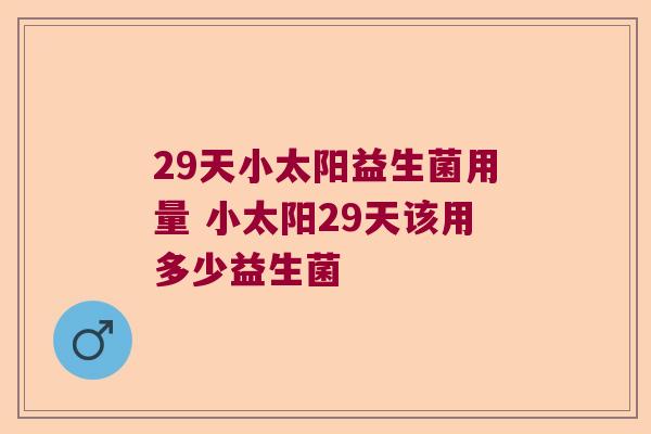 29天小太阳益生菌用量 小太阳29天该用多少益生菌