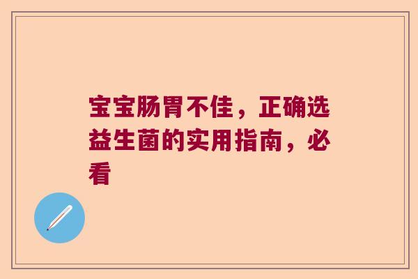 宝宝肠胃不佳,正确选益生菌的实用指南,必看 宝宝肠胃不佳,正确选益生菌的实用指南,必看