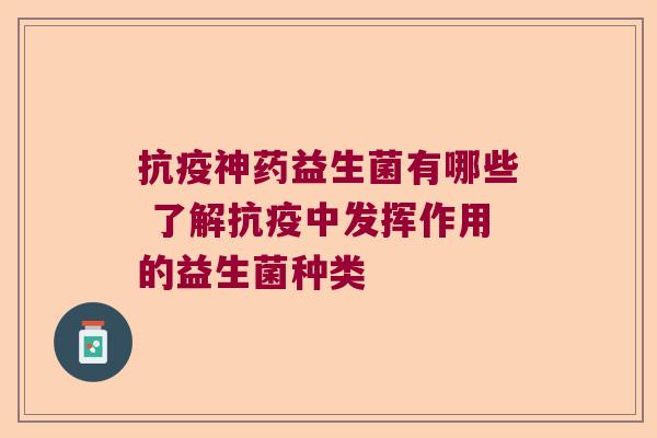 抗疫神药益生菌有哪些 了解抗疫中发挥作用的益生菌种类 抗疫神药益生菌有哪些 了解抗疫中发挥作用的益生菌种类