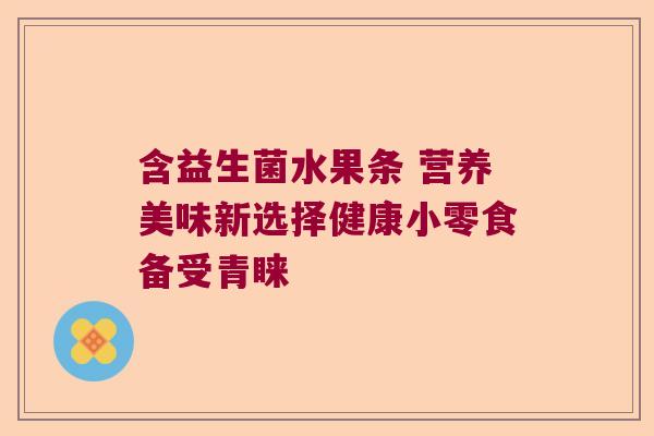 含益生菌水果条 营养美味新选择健康小零食备受青睐 含益生菌水果条 营养美味新选择健康小零食备受青睐