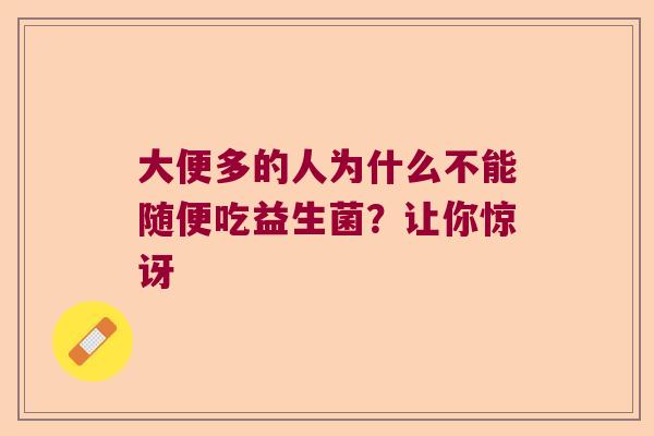 大便多的人为什么不能随便吃益生菌？让你惊讶