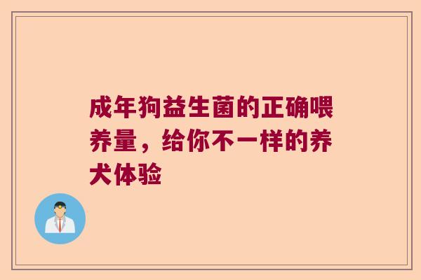 成年狗益生菌的正确喂养量，给你不一样的养犬体验