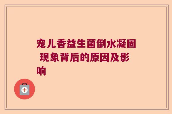 宠儿香益生菌倒水凝固 现象背后的原因及影响 宠儿香益生菌倒水凝固 现象背后的原因及影响