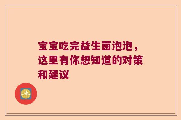 宝宝吃完益生菌泡泡，这里有你想知道的对策和建议